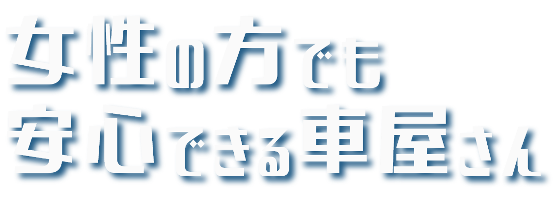 女性の方でも 安心できる車屋さん